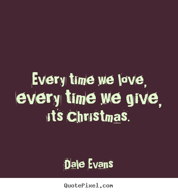 Love quotes - Every time we love, every time we give, it's christmas.