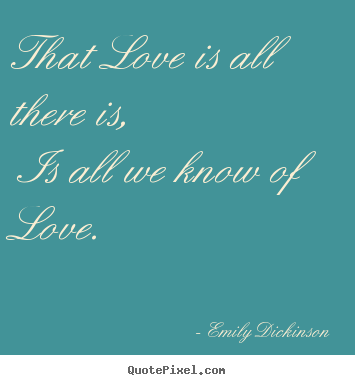 That love is all there is, is all we know of love. Emily Dickinson top love quotes