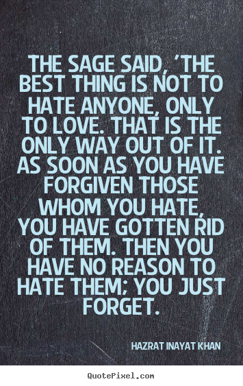 Quotes about love - The sage said, 'the best thing is not to hate anyone, only to love...