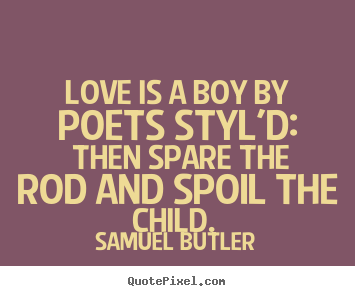 Samuel Butler image quotes - Love is a boy by poets styl'd: then spare the rod and spoil the.. - Love quotes