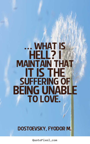 Quote about love - … what is hell? i maintain that it is the..
