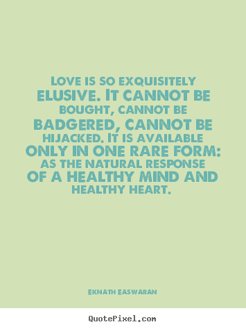 Eknath Easwaran poster quotes - Love is so exquisitely elusive. it cannot be bought, cannot.. - Love quote