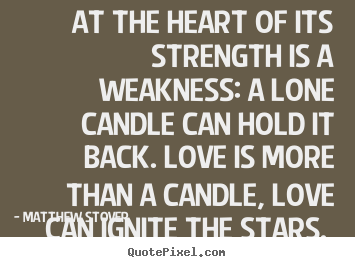 At the heart of its strength is a weakness: a lone candle.. Matthew Stover  love quote