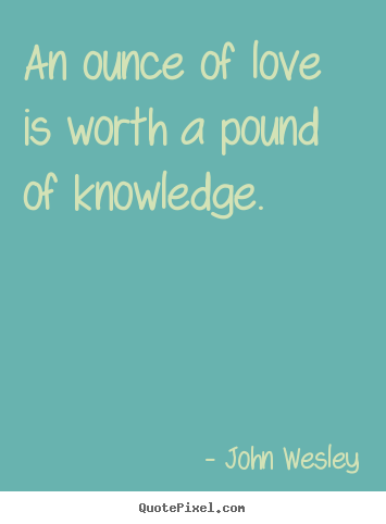 Love quotes - An ounce of love is worth a pound of knowledge.