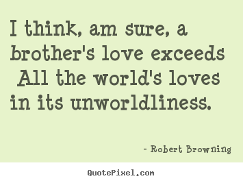Love quotes - I think, am sure, a brother's love exceeds all the..