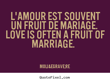Quotes about love - L'amour est souvent un fruit de mariage. love is..