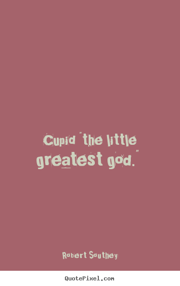 Love quote - Cupid "the little greatest god."