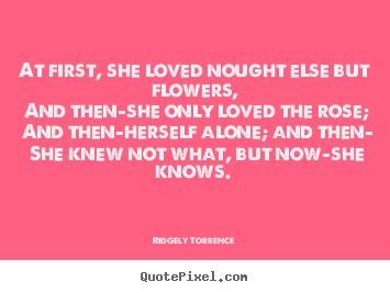 How to design picture quotes about love - At first, she loved nought else but flowers,..