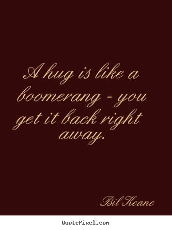 Quotes about love - A hug is like a boomerang - you get it back right away.