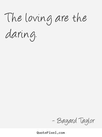 Love quotes - The loving are the daring.