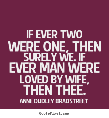 Anne Dudley Bradstreet picture quotes - If ever two were one, then surely we. if ever.. - Love quotes