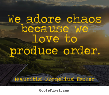 M(auritis) C(ornelius) Escher picture quotes - We adore chaos because we love to produce order. - Love quotes