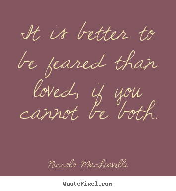 Love quote - It is better to be feared than loved, if you cannot be both.