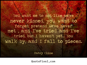 Create graphic picture quotes about love - You want me to act like we've never kissed, you want to..