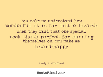 Randy K. Milholland picture sayings - You make me understand how wonderful it is for little lizards.. - Love sayings