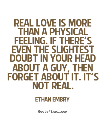 Sayings about love - Real love is more than a physical feeling. if..