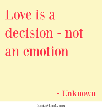 Unknown picture quotes - Love is a decision - not an emotion - Love quote