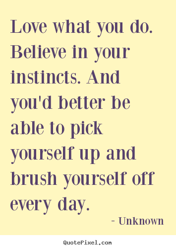 Quotes about love - Love what you do. believe in your instincts. and you'd better be..