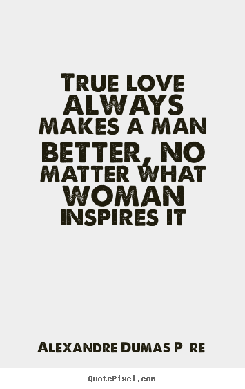 Love quotes - True love always makes a man better, no matter what woman inspires..