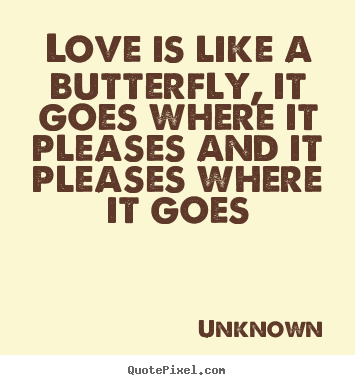 Love quotes - Love is like a butterfly, it goes where it pleases..