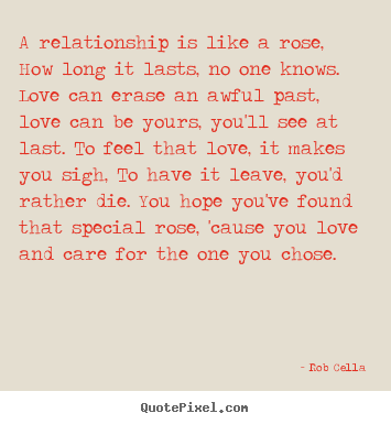 Rob Cella picture quote - A relationship is like a rose, how long it lasts, no one knows. love can.. - Love quotes