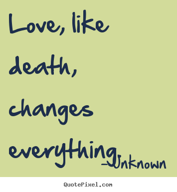 Love quotes - Love, like death, changes everything.