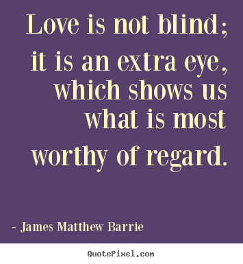 Love quotes - Love is not blind; it is an extra eye, which shows us what is most worthy..