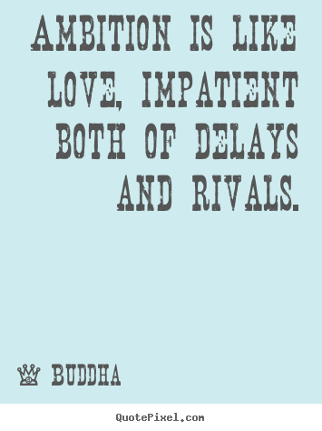 Ambition is like love, impatient both of delays and rivals. Buddha  love quotes