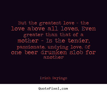 Love quote - But the greatest love - the love above all..