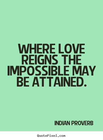 Quotes about love - Where love reigns the impossible may be attained.