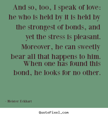 Quotes about love - And so, too, i speak of love: he who is held by it is held..