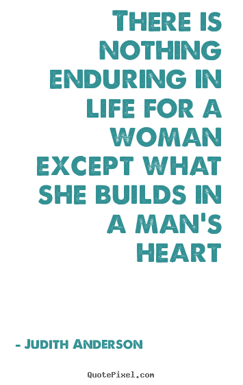 Quote about love - There is nothing enduring in life for a woman except..