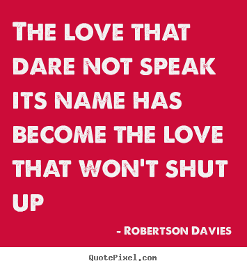 Quotes about love - The love that dare not speak its name has become the love..