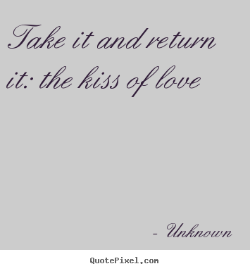 Unknown picture quote - Take it and return it: the kiss of love - Love quotes