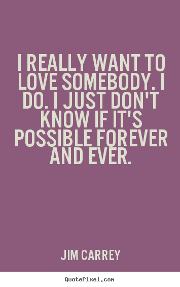 Jim Carrey picture quotes - I really want to love somebody. i do. i just don't know if it's possible.. - Love quotes