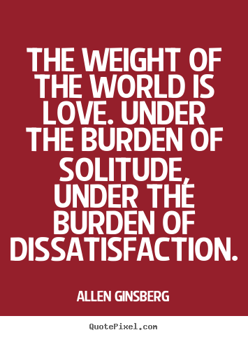 Quotes about love - The weight of the world is love. under the burden of solitude,..