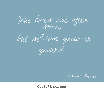 Edmund Spenser picture quote - True loves are often sown, but seldom grow on ground. - Love quote