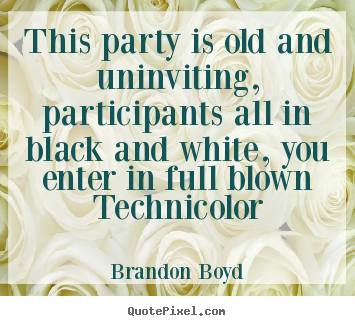 Brandon Boyd picture quote - This party is old and uninviting, participants all in black.. - Love quotes