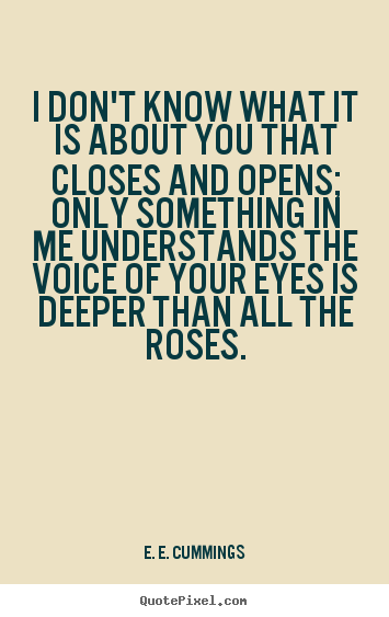 I don't know what it is about you that closes.. E. E. Cummings  love quote