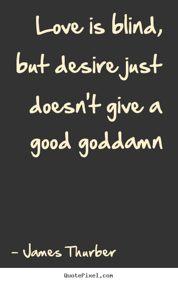 Love quote - Love is blind, but desire just doesn't give a good goddamn