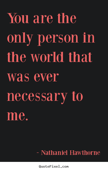 Love quotes - You are the only person in the world that was..