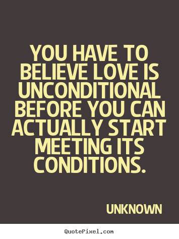 Create custom pictures sayings about love - You have to believe love is unconditional before you can..