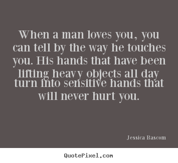When a man loves you, you can tell by the way.. Jessica Bascom great love quotes