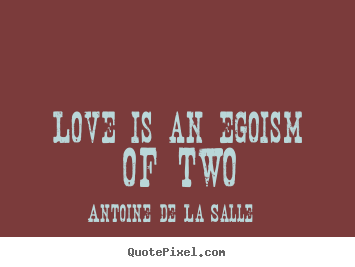 Antoine De La Salle picture quotes - Love is an egoism of two - Love quotes