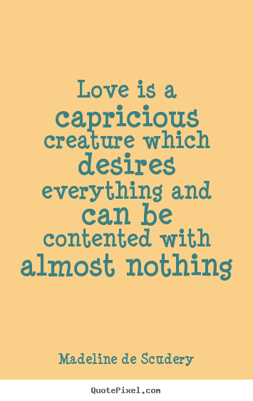 Love quotes - Love is a capricious creature which desires..