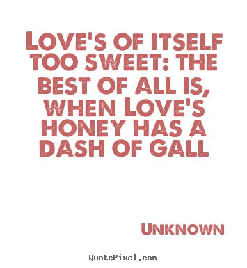 Make picture quote about love - Love's of itself too sweet: the best of all is, when love's honey..