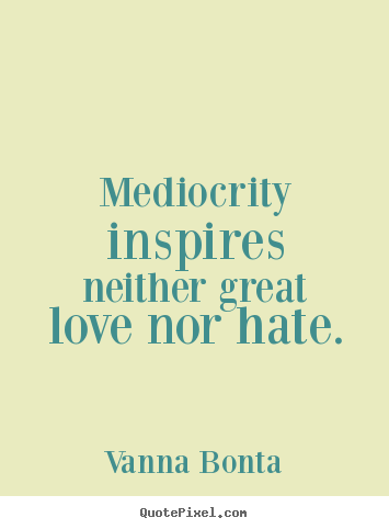 Design custom picture quotes about love - Mediocrity inspires neither great love nor hate.