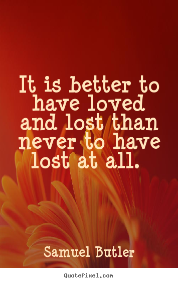 Love quote - It is better to have loved and lost than never..
