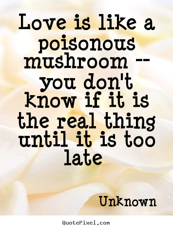 Love quote - Love is like a poisonous mushroom -- you don't..