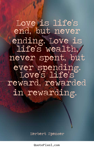 Herbert Spencer photo quote - Love is life's end, but never ending. love is.. - Love quotes